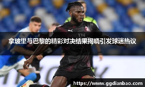 拿玻里与巴黎的精彩对决结果揭晓引发球迷热议